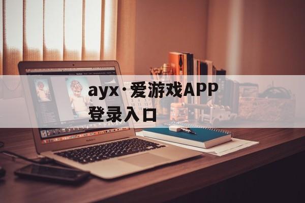 ayx·爱游戏APP登录入口