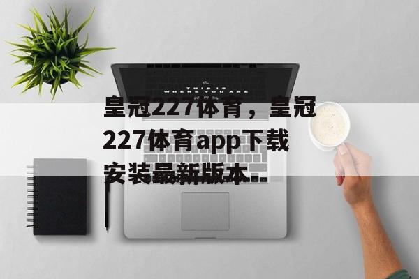 皇冠227体育，皇冠227体育app下载安装最新版本