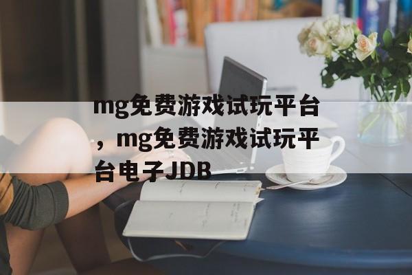 mg免费游戏试玩平台，mg免费游戏试玩平台电子JDB