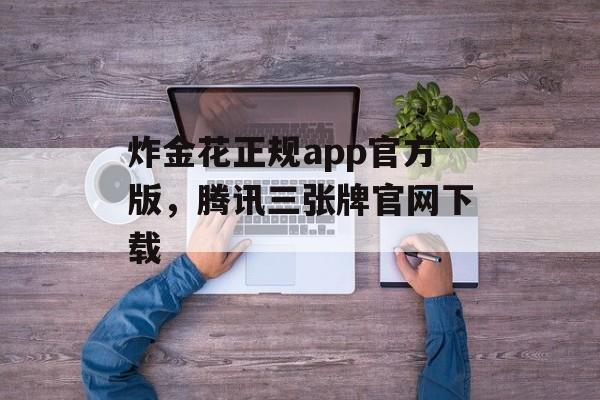 炸金花正规app官方版，腾讯三张牌官网下载