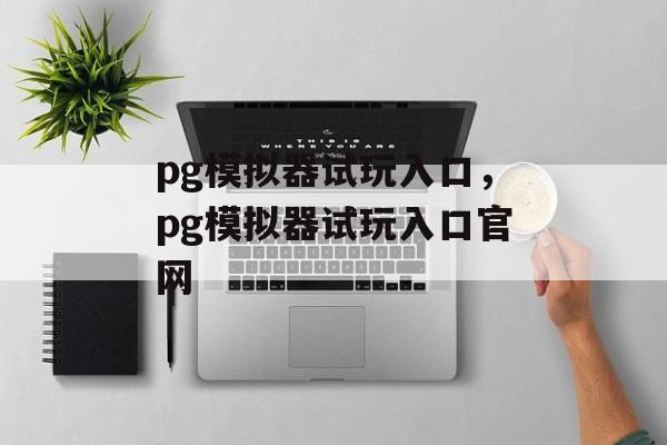 pg模拟器试玩入口，pg模拟器试玩入口官网