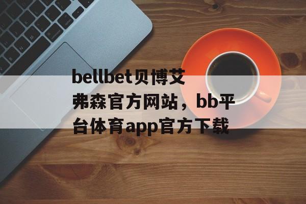 bellbet贝博艾弗森官方网站，bb平台体育app官方下载