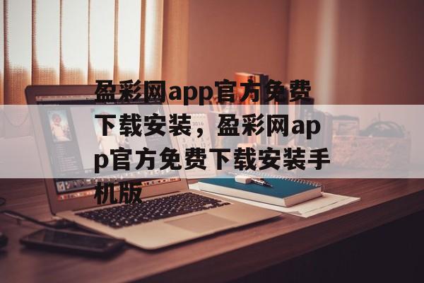 盈彩网app官方免费下载安装，盈彩网app官方免费下载安装手机版