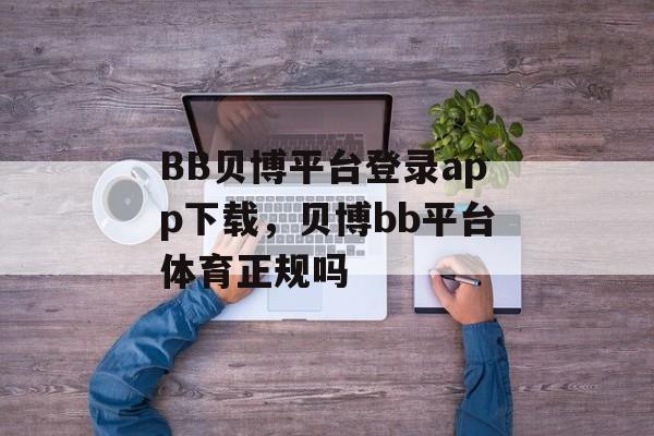 BB贝博平台登录app下载，贝博bb平台体育正规吗