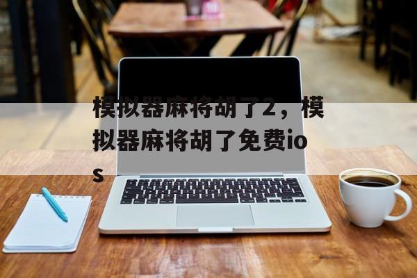 模拟器麻将胡了2，模拟器麻将胡了免费ios