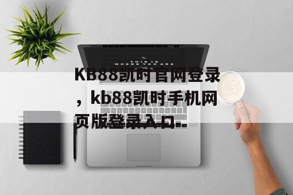 KB88凯时官网登录，kb88凯时手机网页版登录入口