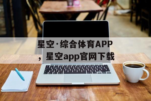 星空·综合体育APP，星空app官网下载