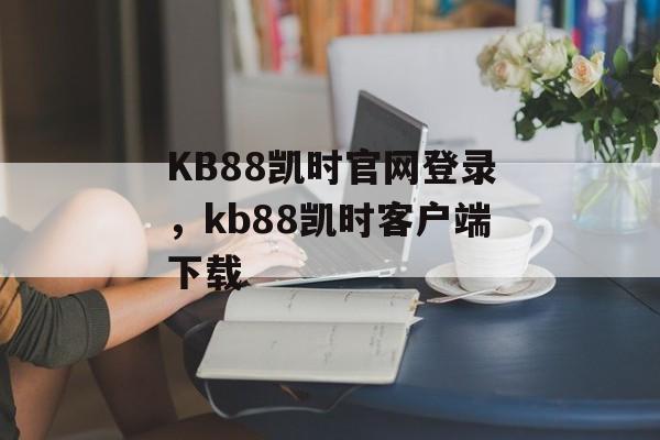 KB88凯时官网登录，kb88凯时客户端下载