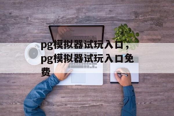 pg模拟器试玩入口，pg模拟器试玩入口免费