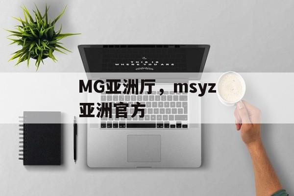 MG亚洲厅，msyz亚洲官方