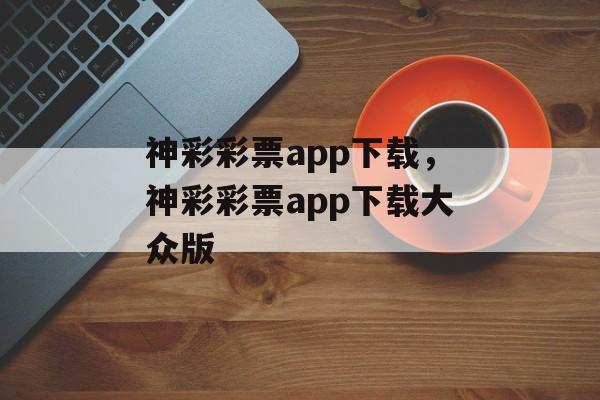 神彩彩票app下载，神彩彩票app下载大众版