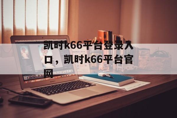 凯时k66平台登录入口，凯时k66平台官网