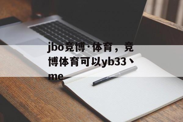 jbo竞博·体育，竞博体育可以yb33丶me