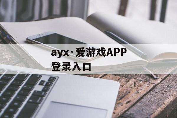 ayx·爱游戏APP登录入口