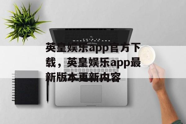 英皇娱乐app官方下载，英皇娱乐app最新版本更新内容