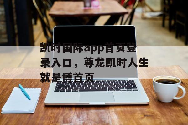 凯时国际app首页登录入口，尊龙凯时人生就是博首页